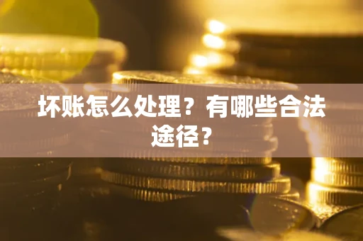 济南坏账怎么处理？有哪些合法途径？