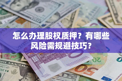 济南怎么办理股权质押？有哪些风险需规避技巧？