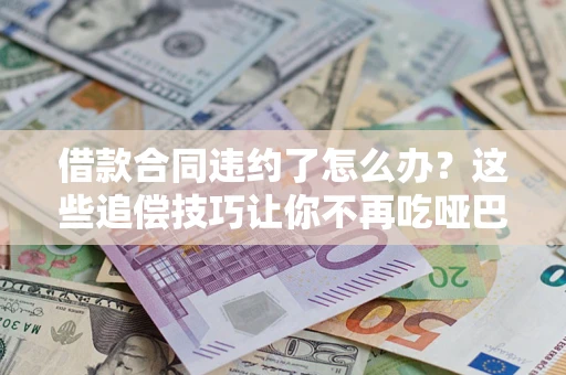 济南借款合同违约了怎么办？这些追偿技巧让你不再吃哑巴亏