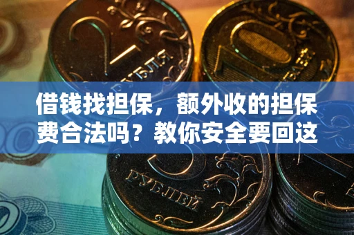 济南借钱找担保，额外收的担保费合法吗？教你安全要回这笔钱