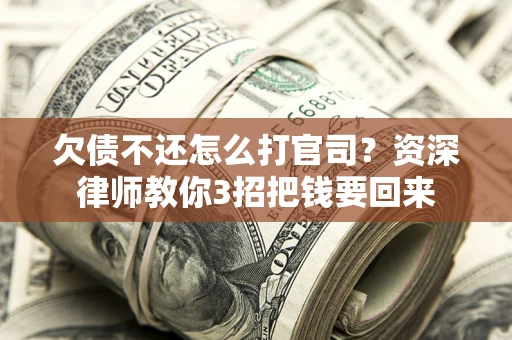 济南欠债不还怎么打官司？资深律师教你3招把钱要回来