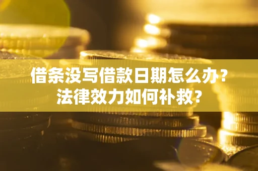 济南借条没写借款日期怎么办?法律效力如何补救? 济南借条没写借款日期怎么办?法律效力如何补救?