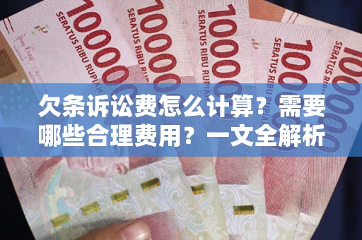 济南欠条诉讼费怎么计算？需要哪些合理费用？一文全解析