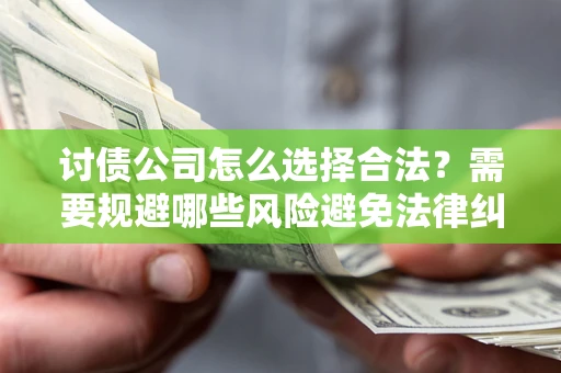 济南讨债公司怎么选择合法?需要规避哪些风险避免法律纠纷? 济南讨债公司怎么选择合法?需要规避哪些风险避免法律纠纷?