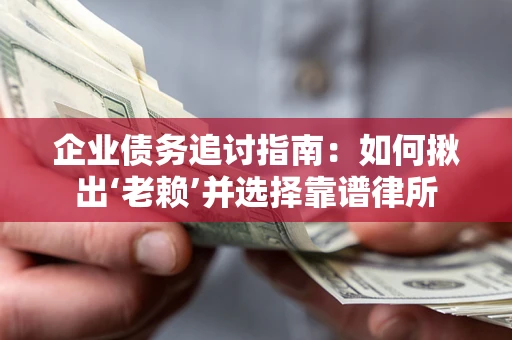 济南企业债务追讨指南：如何揪出‘老赖’并选择靠谱律所
