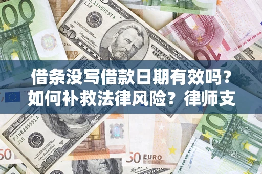 济南借条没写借款日期有效吗？如何补救法律风险？律师支招
