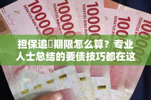 济南担保追償期限怎么算？专业人士总结的要债技巧都在这里了