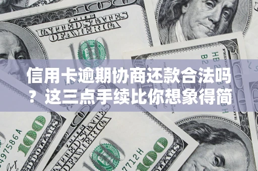 济南信用卡逾期协商还款合法吗？这三点手续比你想象得简单
