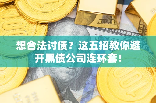 济南想合法讨债？这五招教你避开黑债公司连环套！