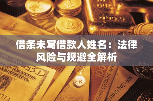 济南借条未写借款人姓名：法律风险与规避全解析