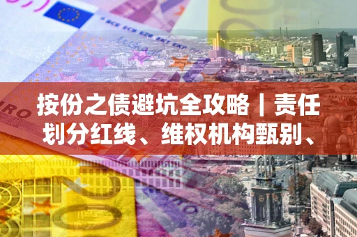 济南按份之债避坑全攻略｜责任划分红线、维权机构甄别、纠纷处理全流程拆解