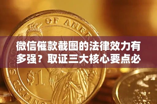 济南微信催款截图的法律效力有多强？取证三大核心要点必须知道！