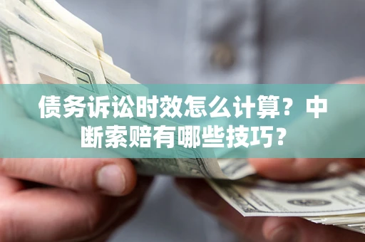 济南债务诉讼时效怎么计算？中断索赔有哪些技巧？