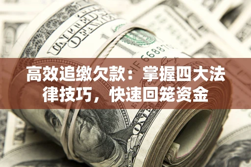 济南高效追缴欠款：掌握四大法律技巧，快速回笼资金