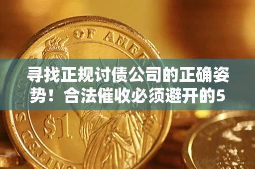 济南寻找正规讨债公司的正确姿势！合法催收必须避开的5大雷区