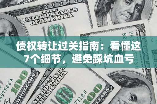 济南债权转让过关指南：看懂这7个细节，避免踩坑血亏
