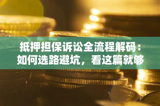 济南抵押担保诉讼全流程解码：如何选路避坑，看这篇就够了