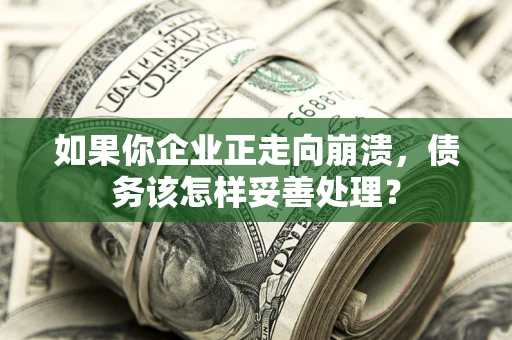 济南如果你企业正走向崩溃，债务该怎样妥善处理？