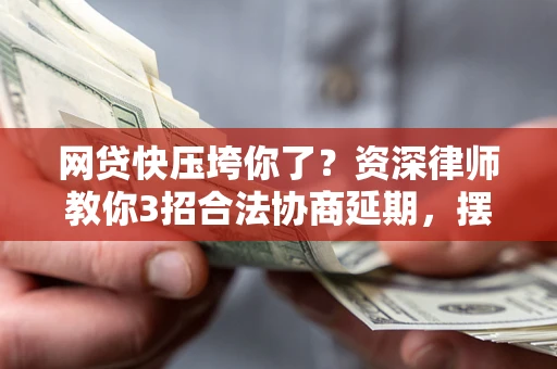 济南网贷快压垮你了？资深律师教你3招合法协商延期，摆脱暴力催收！