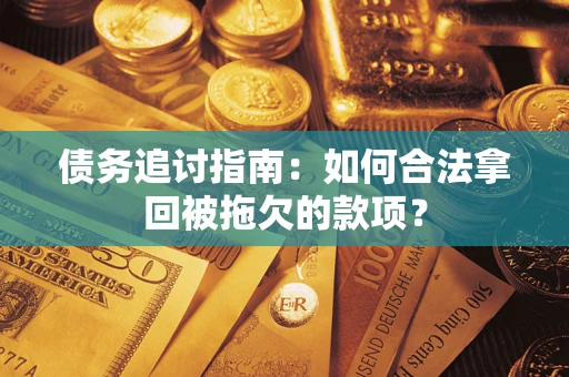 济南债务追讨指南：如何合法拿回被拖欠的款项？