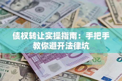 济南债权转让实操指南：手把手教你避开法律坑