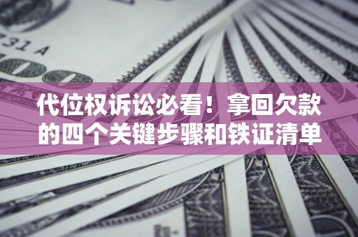 济南代位权诉讼必看!拿回欠款的四个关键步骤和铁证清单 济南代位权诉讼必看!拿回欠款的四个关键步骤和铁证清单
