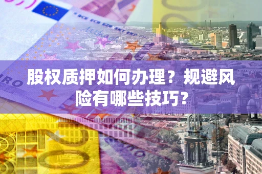 济南股权质押如何办理？规避风险有哪些技巧？