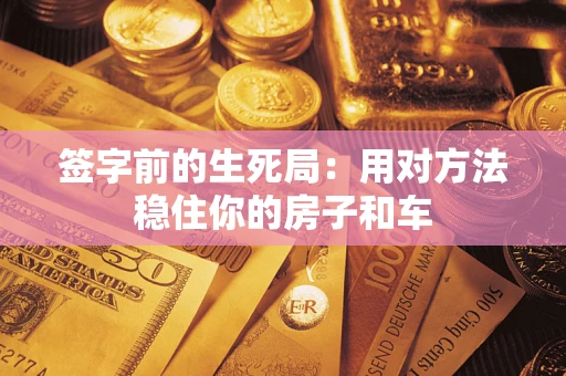济南签字前的生死局：用对方法稳住你的房子和车