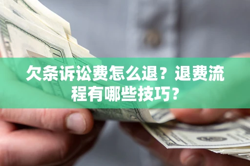 济南欠条诉讼费怎么退？退费流程有哪些技巧？