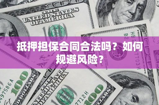 济南抵押担保合同合法吗？如何规避风险？