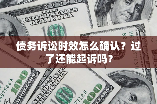 济南债务诉讼时效怎么确认？过了还能起诉吗？