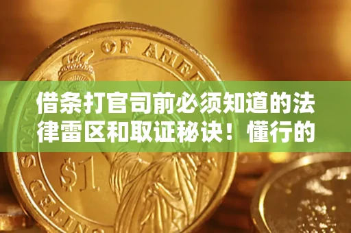 济南借条打官司前必须知道的法律雷区和取证秘诀！懂行的人已经留好这些证据