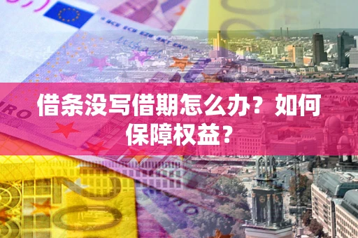 济南借条没写借期怎么办？如何保障权益？