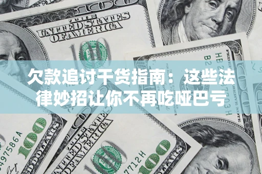 济南欠款追讨干货指南：这些法律妙招让你不再吃哑巴亏