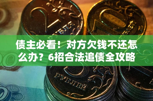 济南债主必看！对方欠钱不还怎么办？6招合法追债全攻略
