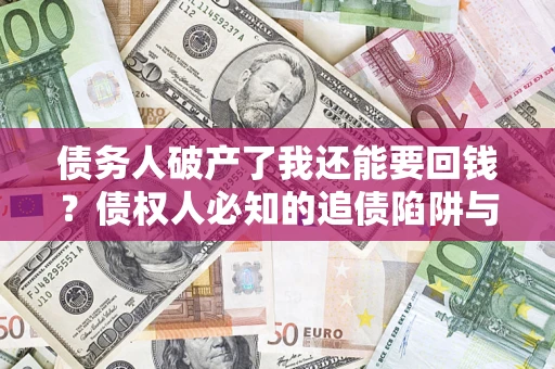 济南债务人破产了我还能要回钱？债权人必知的追债陷阱与破局之道