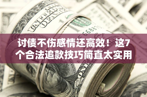 济南讨债不伤感情还高效！这7个合法追款技巧简直太实用