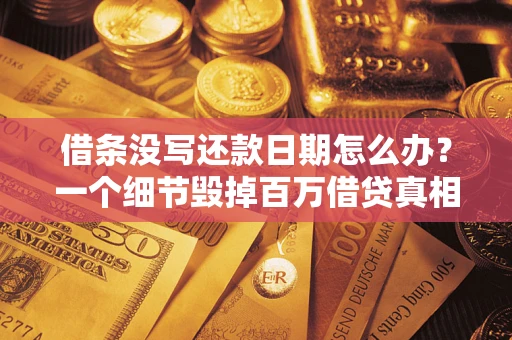 济南借条没写还款日期怎么办？一个细节毁掉百万借贷真相
