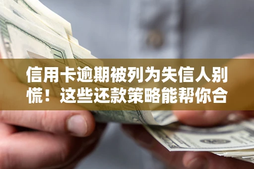 济南信用卡逾期被列为失信人别慌！这些还款策略能帮你合法止损