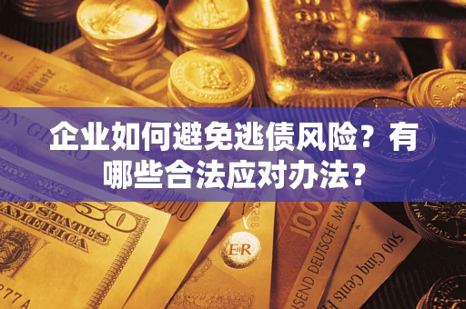 济南企业如何避免逃债风险？有哪些合法应对办法？