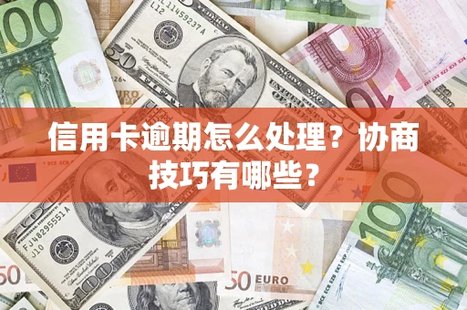 济南信用卡逾期怎么处理？协商技巧有哪些？