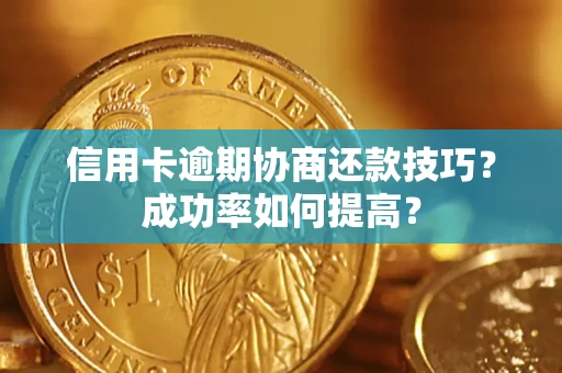 济南信用卡逾期协商还款技巧？成功率如何提高？