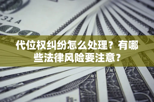 济南代位权纠纷怎么处理？有哪些法律风险要注意？