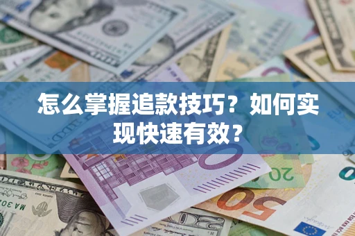 济南怎么掌握追款技巧？如何实现快速有效？