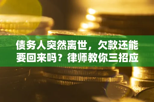 济南债务人突然离世，欠款还能要回来吗？律师教你三招应对