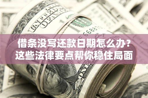 济南借条没写还款日期怎么办？这些法律要点帮你稳住局面