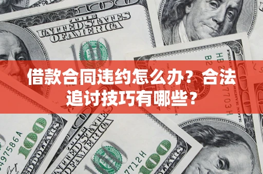 济南借款合同违约怎么办？合法追讨技巧有哪些？