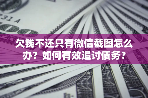 济南欠钱不还只有微信截图怎么办？如何有效追讨债务？