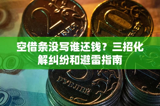 济南空借条没写谁还钱？三招化解纠纷和避雷指南