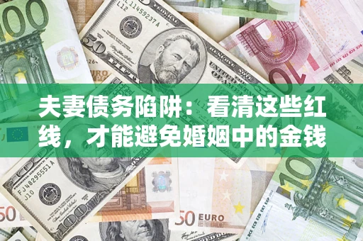 济南夫妻债务陷阱：看清这些红线，才能避免婚姻中的金钱危机
